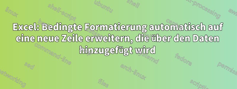 Excel: Bedingte Formatierung automatisch auf eine neue Zeile erweitern, die über den Daten hinzugefügt wird