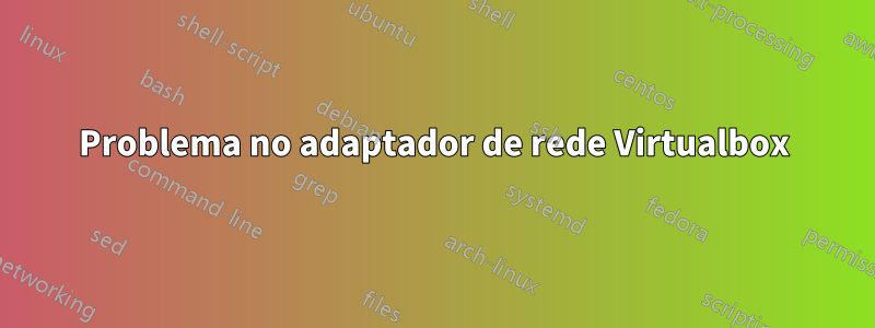 Problema no adaptador de rede Virtualbox