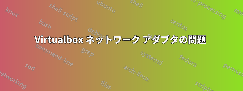 Virtualbox ネットワーク アダプタの問題