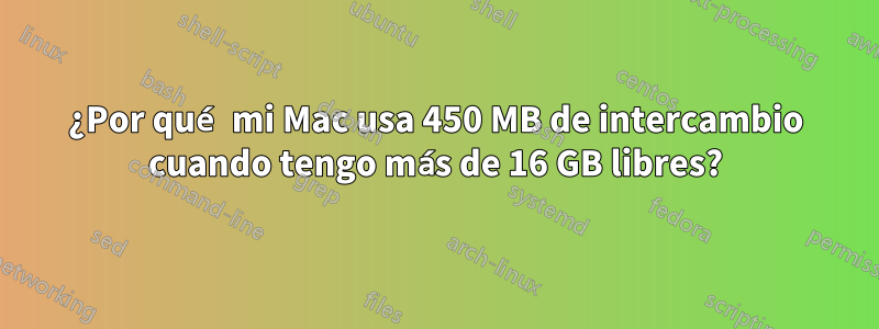 ¿Por qué mi Mac usa 450 MB de intercambio cuando tengo más de 16 GB libres?