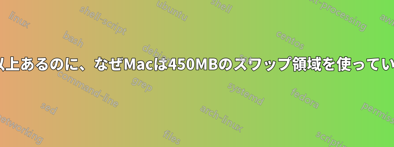 空き容量が16GB以上あるのに、なぜMacは450MBのスワップ領域を使っているのでしょうか？