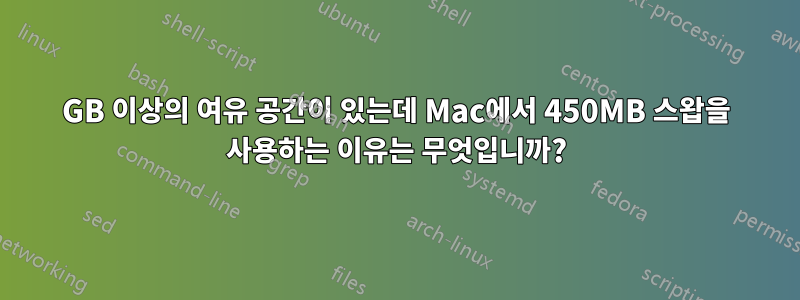 16GB 이상의 여유 공간이 있는데 Mac에서 450MB 스왑을 사용하는 이유는 무엇입니까?