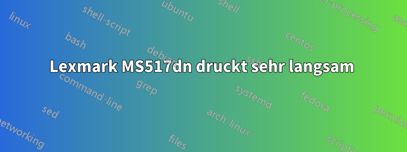 Lexmark MS517dn druckt sehr langsam