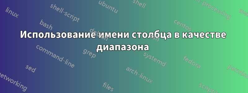 Использование имени столбца в качестве диапазона