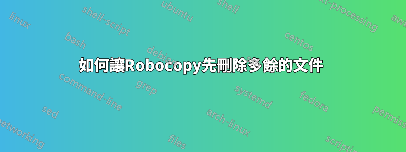 如何讓Robocopy先刪除多餘的文件