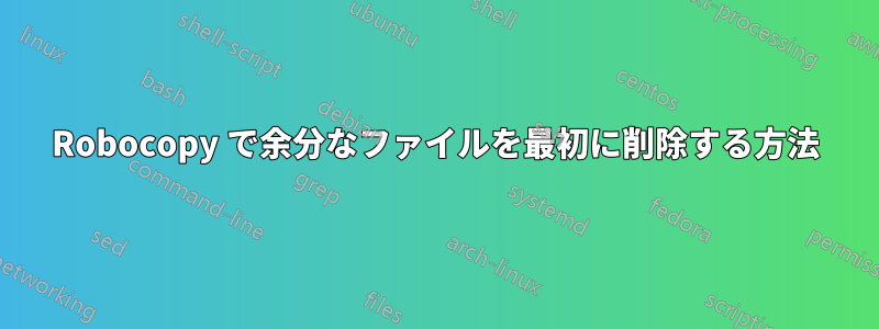 Robocopy で余分なファイルを最初に削除する方法