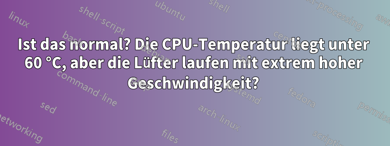 Ist das normal? Die CPU-Temperatur liegt unter 60 °C, aber die Lüfter laufen mit extrem hoher Geschwindigkeit?