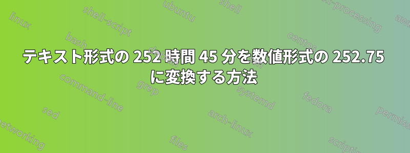 テキスト形式の 252 時間 45 分を数値形式の 252.75 に変換する方法