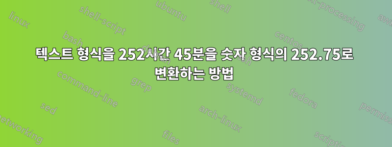 텍스트 형식을 252시간 45분을 숫자 형식의 252.75로 변환하는 방법