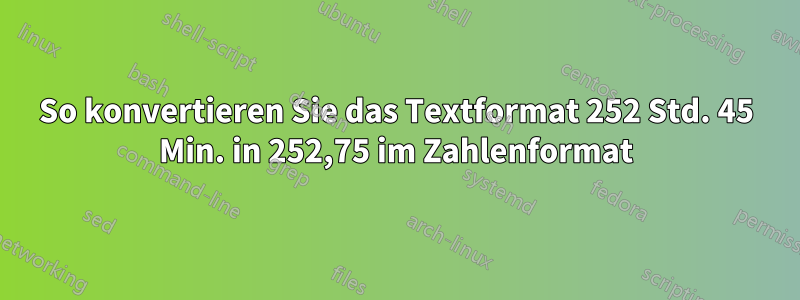 So konvertieren Sie das Textformat 252 Std. 45 Min. in 252,75 im Zahlenformat