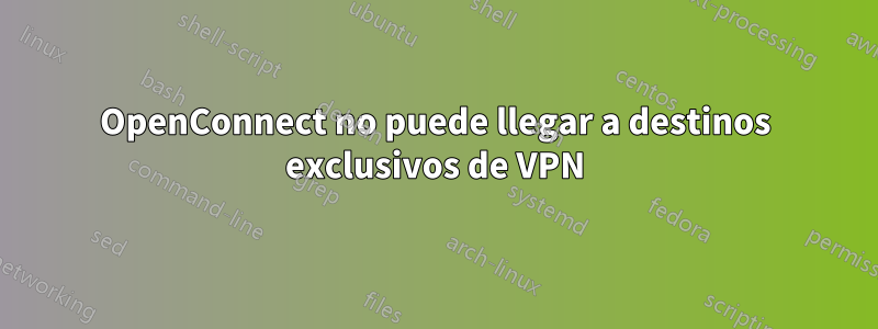 OpenConnect no puede llegar a destinos exclusivos de VPN