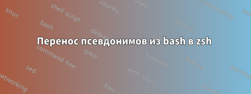 Перенос псевдонимов из bash в zsh