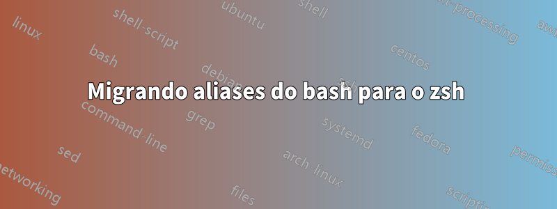 Migrando aliases do bash para o zsh