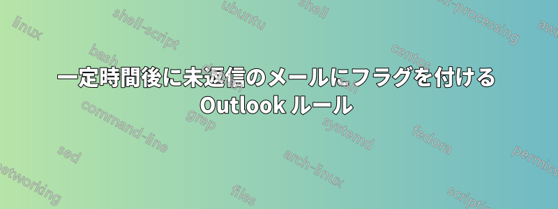 一定時間後に未返信のメールにフラグを付ける Outlook ルール