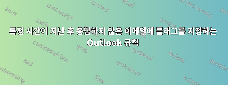 특정 시간이 지난 후 응답하지 않은 이메일에 플래그를 지정하는 Outlook 규칙