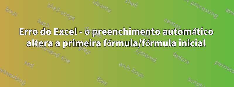 Erro do Excel - o preenchimento automático altera a primeira fórmula/fórmula inicial