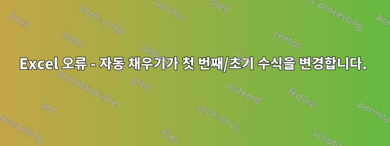 Excel 오류 - 자동 채우기가 첫 번째/초기 수식을 변경합니다.