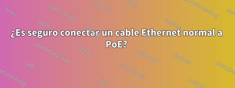 ¿Es seguro conectar un cable Ethernet normal a PoE?