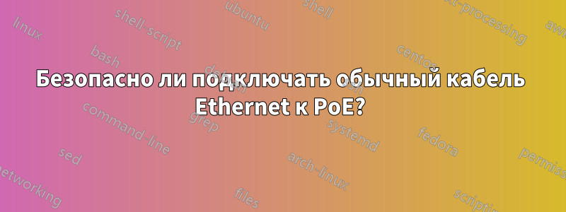 Безопасно ли подключать обычный кабель Ethernet к PoE?