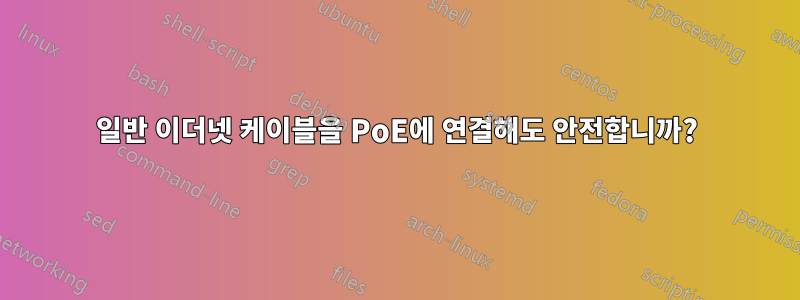 일반 이더넷 케이블을 PoE에 연결해도 안전합니까?