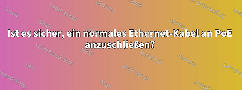 Ist es sicher, ein normales Ethernet-Kabel an PoE anzuschließen?