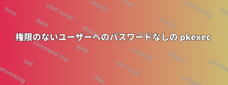 権限のないユーザーへのパスワードなしの pkexec