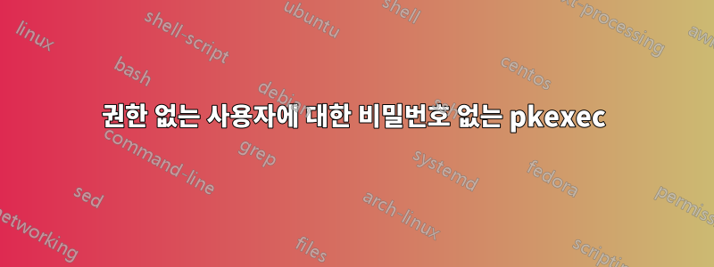 권한 없는 사용자에 대한 비밀번호 없는 pkexec