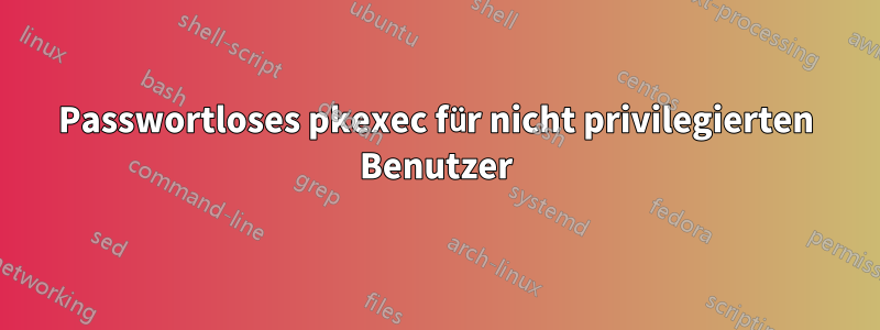 Passwortloses pkexec für nicht privilegierten Benutzer