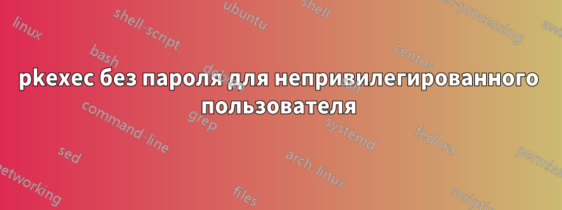 pkexec без пароля для непривилегированного пользователя