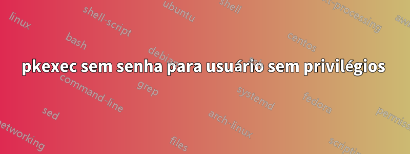 pkexec sem senha para usuário sem privilégios