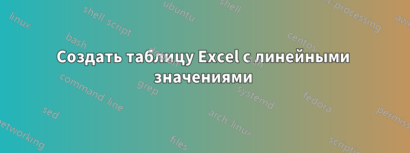 Создать таблицу Excel с линейными значениями