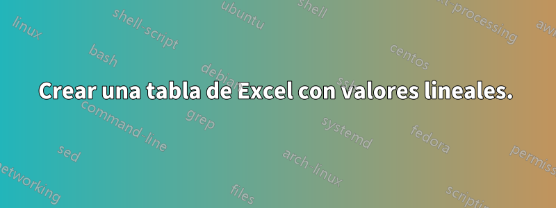 Crear una tabla de Excel con valores lineales.