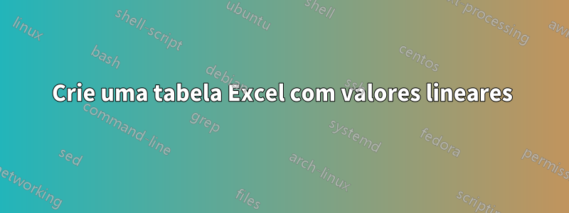 Crie uma tabela Excel com valores lineares