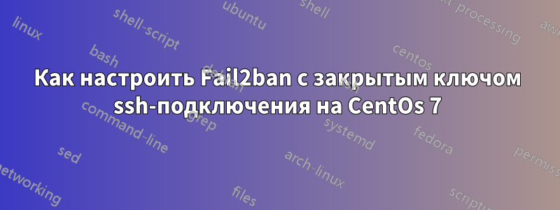 Как настроить Fail2ban с закрытым ключом ssh-подключения на CentOs 7