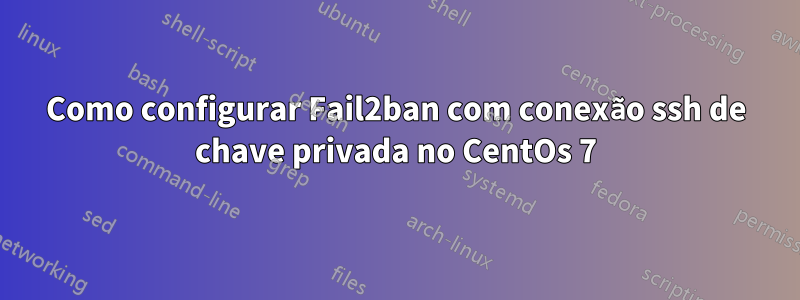 Como configurar Fail2ban com conexão ssh de chave privada no CentOs 7