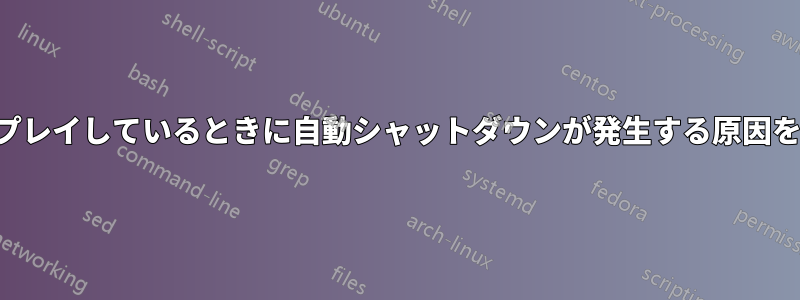 ゲームをプレイしているときに自動シャットダウンが発生する原因を特定する