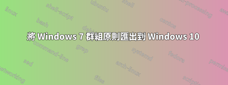 將 Windows 7 群組原則匯出到 Windows 10