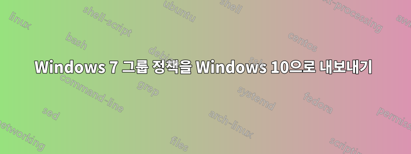 Windows 7 그룹 정책을 Windows 10으로 내보내기