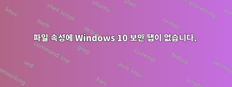 파일 속성에 Windows 10 보안 탭이 없습니다.