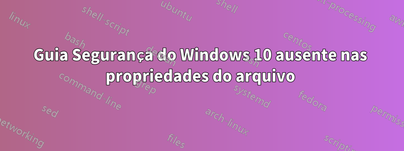 Guia Segurança do Windows 10 ausente nas propriedades do arquivo