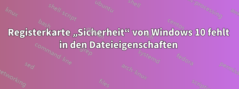 Registerkarte „Sicherheit“ von Windows 10 fehlt in den Dateieigenschaften