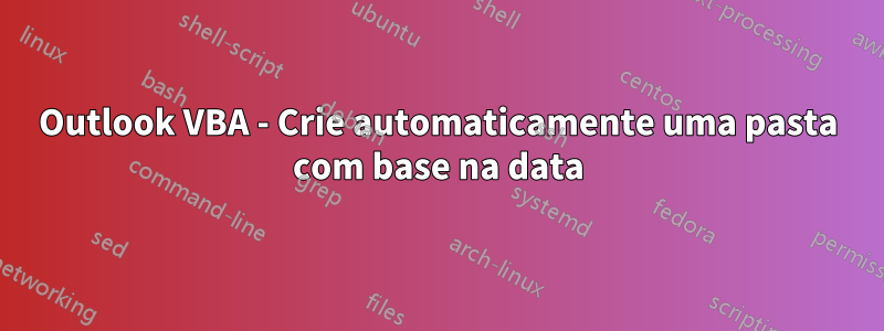 Outlook VBA - Crie automaticamente uma pasta com base na data