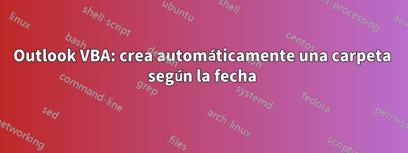 Outlook VBA: crea automáticamente una carpeta según la fecha