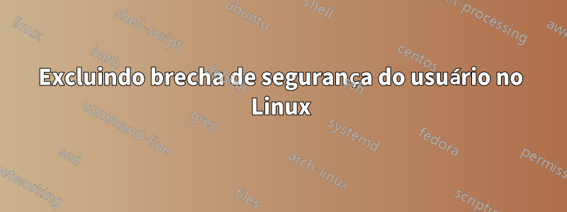 Excluindo brecha de segurança do usuário no Linux