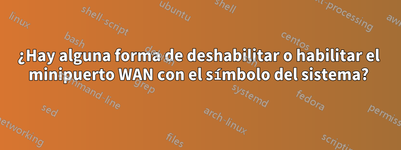 ¿Hay alguna forma de deshabilitar o habilitar el minipuerto WAN con el símbolo del sistema?