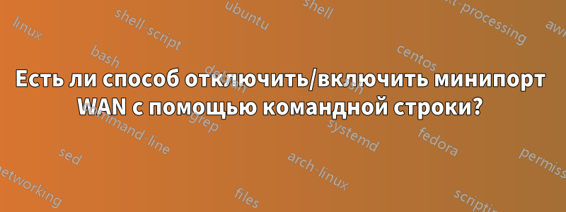 Есть ли способ отключить/включить минипорт WAN с помощью командной строки?