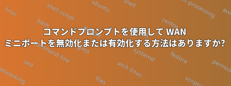 コマンドプロンプトを使用して WAN ミニポートを無効化または有効化する方法はありますか?