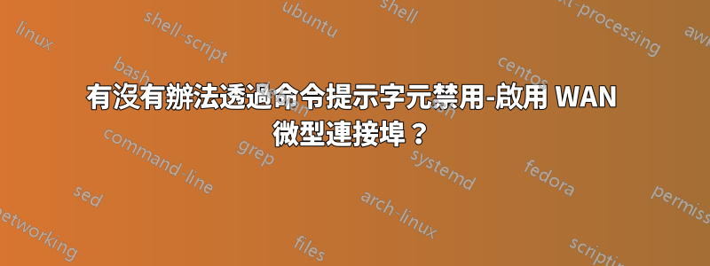 有沒有辦法透過命令提示字元禁用-啟用 WAN 微型連接埠？