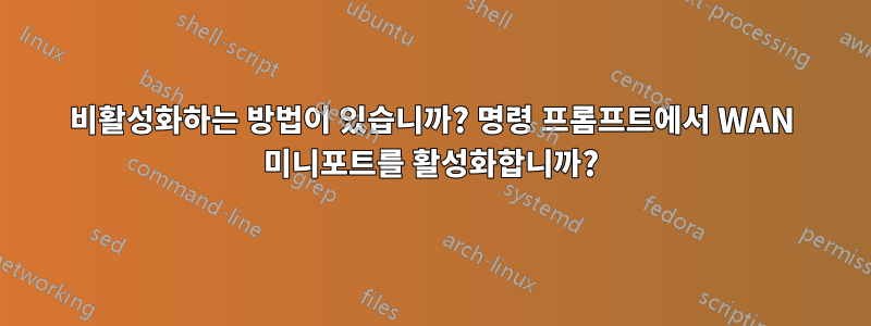 비활성화하는 방법이 있습니까? 명령 프롬프트에서 WAN 미니포트를 활성화합니까?