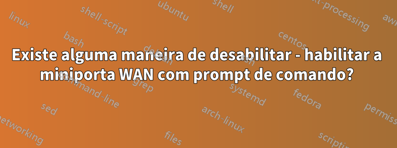 Existe alguma maneira de desabilitar - habilitar a miniporta WAN com prompt de comando?